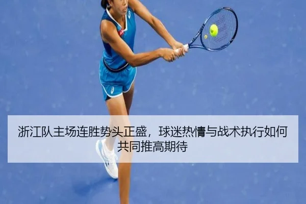 浙江队主场连胜势头正盛，球迷热情与战术执行如何共同推高期待